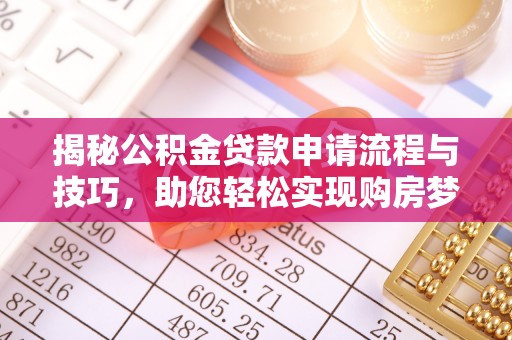 铁锋揭秘公积金贷款申请流程与技巧，助您轻松实现购房梦
