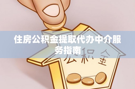 铁锋住房公积金提取代办中介服务指南