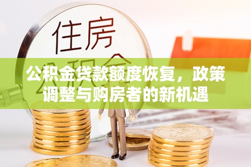 铁锋公积金贷款额度恢复，政策调整与购房者的新机遇