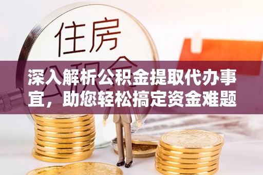 铁锋深入解析公积金提取代办事宜，助您轻松搞定资金难题