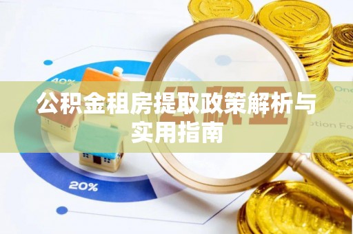 铁锋公积金租房提取政策解析与实用指南