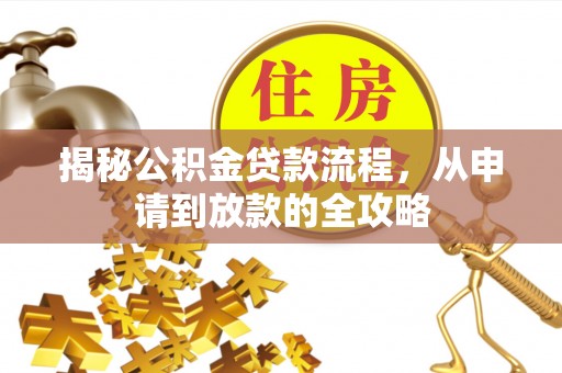 铁锋揭秘公积金贷款流程，从申请到放款的全攻略