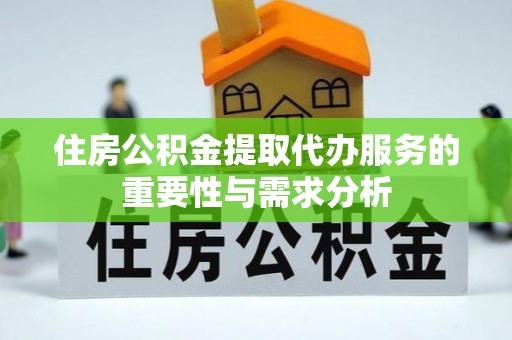 铁锋住房公积金提取代办服务的重要性与需求分析