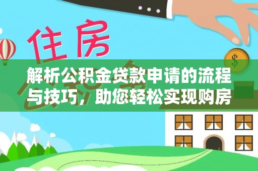 铁锋解析公积金贷款申请的流程与技巧，助您轻松实现购房梦