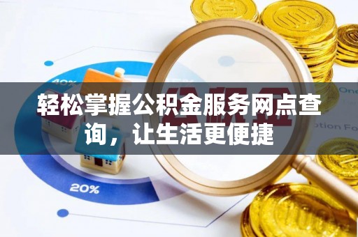 铁锋轻松掌握公积金服务网点查询，让生活更便捷