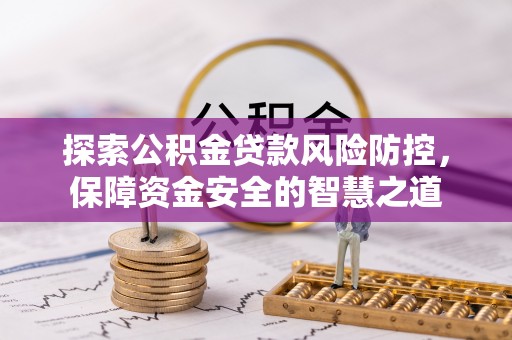 铁锋探索公积金贷款风险防控，保障资金安全的智慧之道