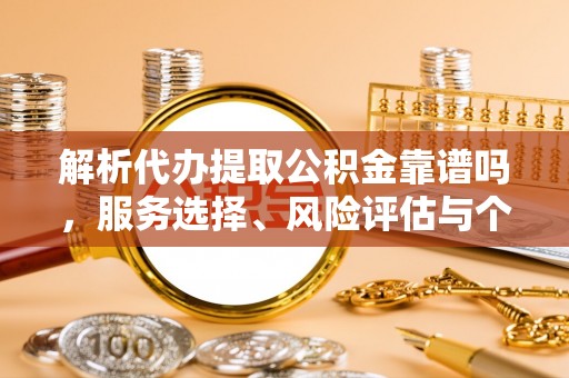 铁锋解析代办提取公积金靠谱吗，服务选择、风险评估与个人权益保障