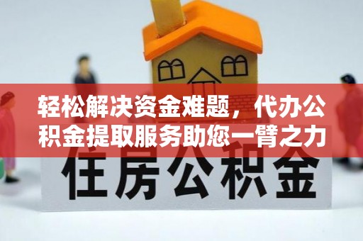 铁锋轻松解决资金难题，代办公积金提取服务助您一臂之力