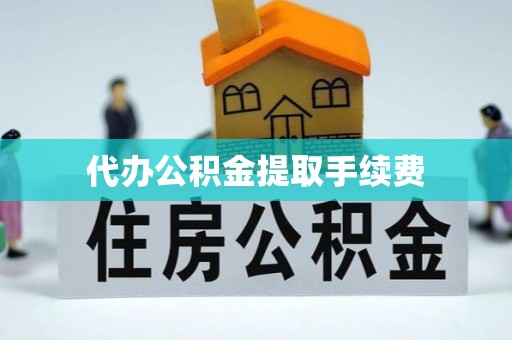 铁锋代办公积金提取手续费
