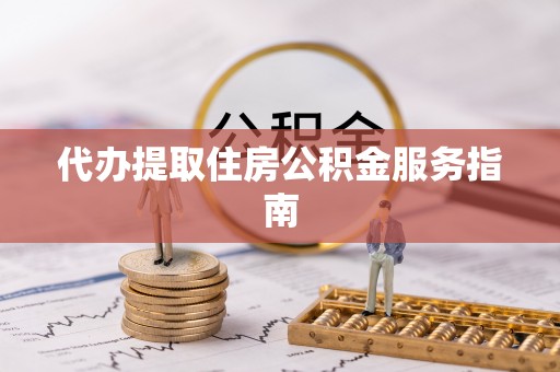 铁锋代办提取住房公积金服务指南