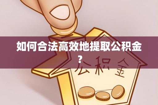 铁锋如何合法高效地提取公积金？