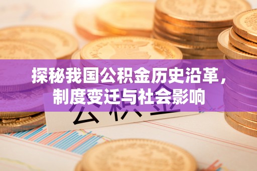 铁锋探秘我国公积金历史沿革，制度变迁与社会影响