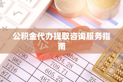 铁锋公积金代办提取咨询服务指南
