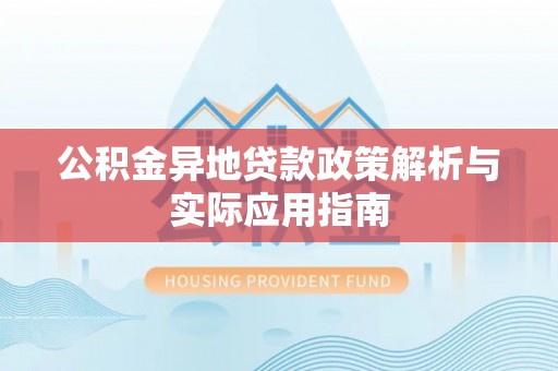 铁锋公积金异地贷款政策解析与实际应用指南