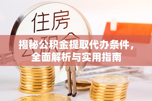 铁锋揭秘公积金提取代办条件，全面解析与实用指南