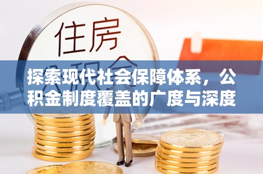 铁锋探索现代社会保障体系，公积金制度覆盖的广度与深度