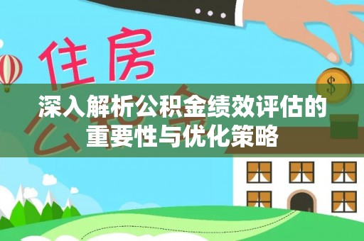 铁锋深入解析公积金绩效评估的重要性与优化策略