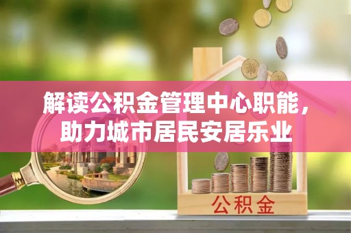 铁锋解读公积金管理中心职能，助力城市居民安居乐业