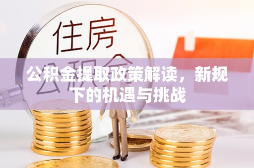 铁锋公积金提取政策解读，新规下的机遇与挑战