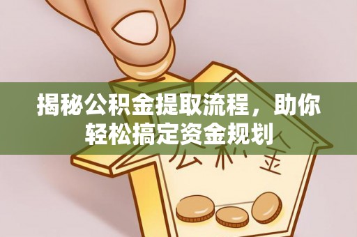 铁锋揭秘公积金提取流程，助你轻松搞定资金规划