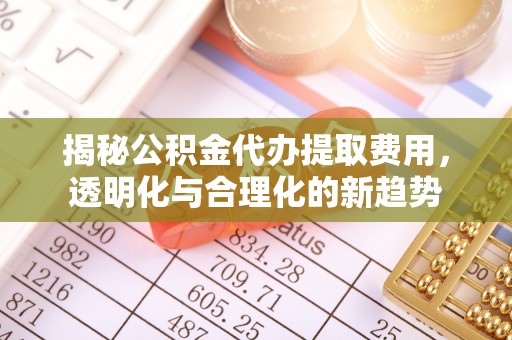 铁锋揭秘公积金代办提取费用，透明化与合理化的新趋势
