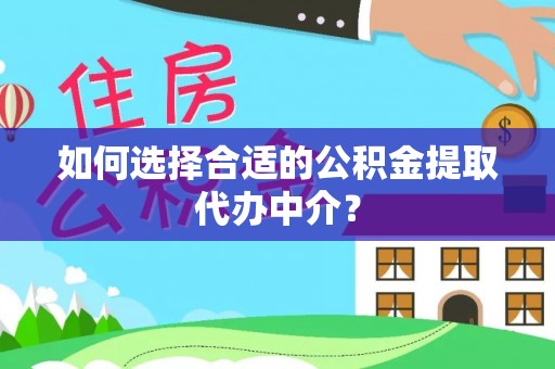 铁锋如何选择合适的公积金提取代办中介？