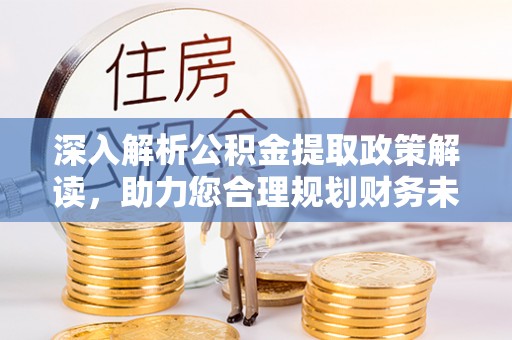 铁锋深入解析公积金提取政策解读，助力您合理规划财务未来