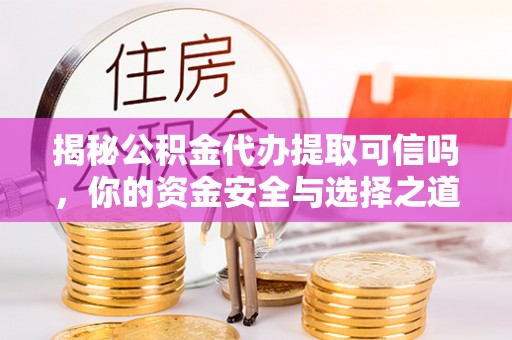铁锋揭秘公积金代办提取可信吗，你的资金安全与选择之道