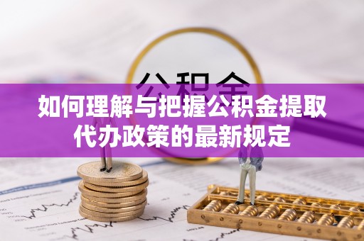铁锋如何理解与把握公积金提取代办政策的最新规定