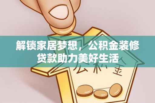 铁锋解锁家居梦想，公积金装修贷款助力美好生活