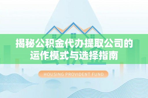 铁锋揭秘公积金代办提取公司的运作模式与选择指南