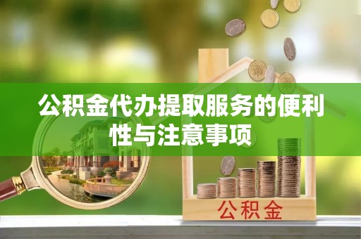 铁锋公积金代办提取服务的便利性与注意事项