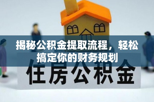 铁锋揭秘公积金提取流程，轻松搞定你的财务规划