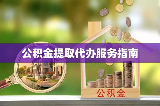 铁锋公积金提取代办服务指南