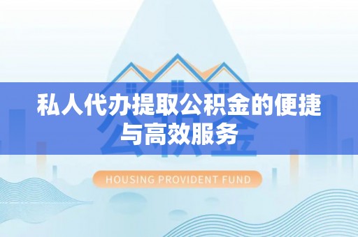 铁锋私人代办提取公积金的便捷与高效服务