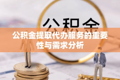 铁锋公积金提取代办服务的重要性与需求分析