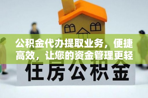 铁锋公积金代办提取业务，便捷高效，让您的资金管理更轻松