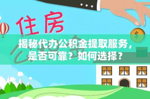 铁锋揭秘代办公积金提取服务，是否可靠？如何选择？