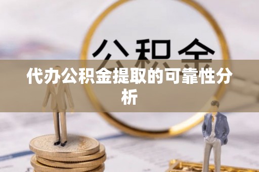 铁锋代办公积金提取的可靠性分析