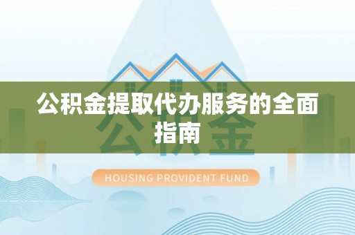 铁锋公积金提取代办服务的全面指南