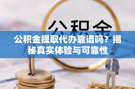 铁锋公积金提取代办靠谱吗？揭秘真实体验与可靠性