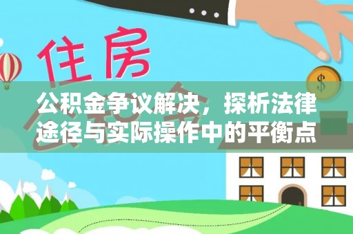 铁锋公积金争议解决，探析法律途径与实际操作中的平衡点