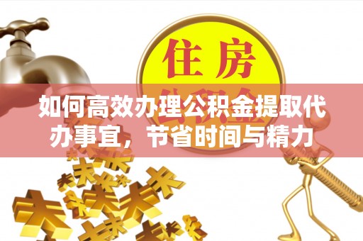 铁锋如何高效办理公积金提取代办事宜，节省时间与精力