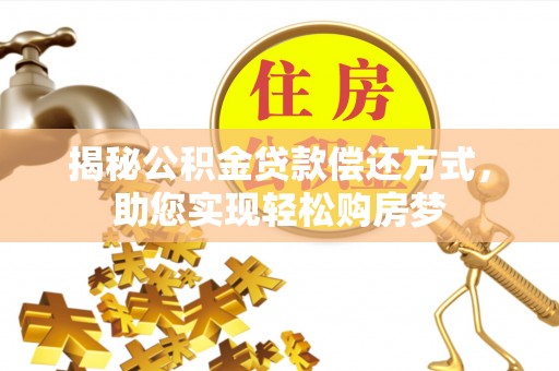 铁锋揭秘公积金贷款偿还方式，助您实现轻松购房梦