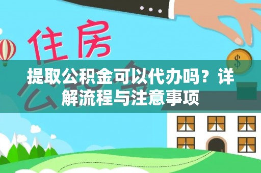 铁锋提取公积金可以代办吗？详解流程与注意事项