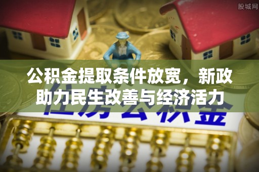 铁锋公积金提取条件放宽，新政助力民生改善与经济活力