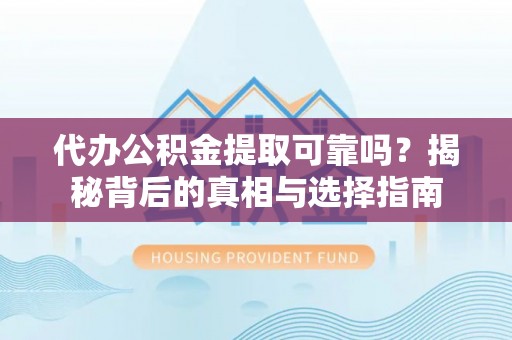 铁锋代办公积金提取可靠吗？揭秘背后的真相与选择指南