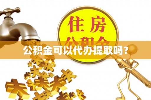 铁锋公积金可以代办提取吗？