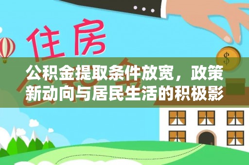 铁锋公积金提取条件放宽，政策新动向与居民生活的积极影响