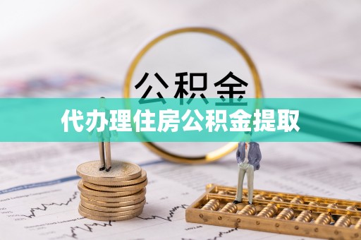 铁锋代办理住房公积金提取
